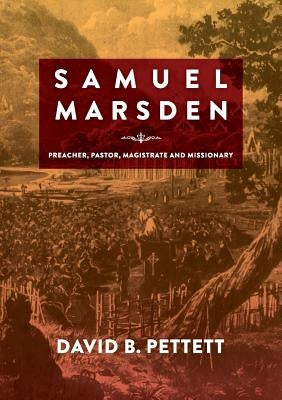Samuel Marsden: Preacher, Pastor, Magistrate & Missionary by Pettett, David B.