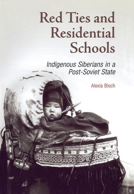 Red Ties and Residential Schools: Indigenous Siberians in a Post-Soviet State by Bloch, Alexia