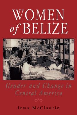Women of Belize: Gender and Change in Central America by McClaurin, Irma
