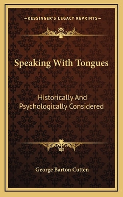 Speaking with Tongues: Historically and Psychologically Considered by Cutten, George Barton