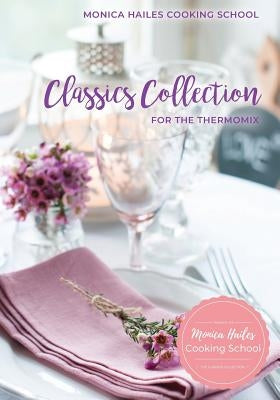 Monica Hailes Cooking School: Classics Collection for the Thermomix by Hailes, Monica