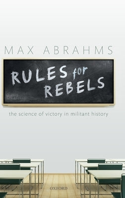 Rules for Rebels: The Science of Victory in Militant History by Abrahms, Max