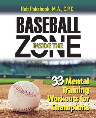 Baseball Inside the Zone: 33 Mental Training Workouts for Champions by Polishook, Rob