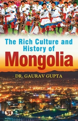 The Rich Culture and History of Mongolia by Gupta, Gaurav