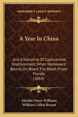 A Year in China: And a Narrative of Capture and Imprisonment, When Homeward Bound, on Board the Rebel Pirate Florida (1864) by Williams, Martha Noyes