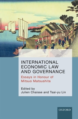 International Economic Law and Governance: Essays in Honour of Mitsuo Matsushita by Chaisse, Julien
