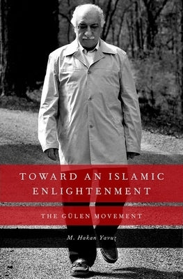 Toward an Islamic Enlightenment: The Gulen Movement by Yavuz, M. Hakan