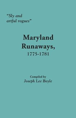 Sly and artful rogues: Maryland Runaways, 1775-1781 by Boyle, Joseph Lee