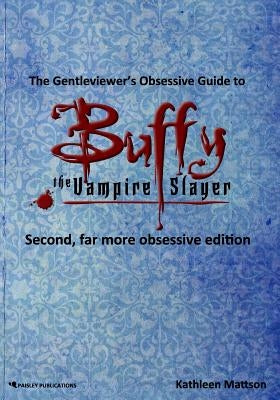 The Gentleviewer's Obsessive Guide to Buffy the Vampire Slayer, Second Edition by Mattson, Kathleen