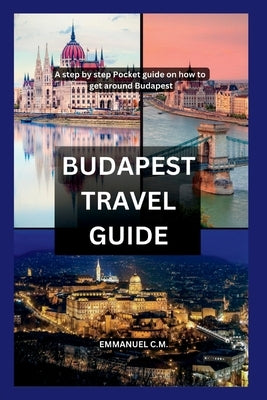 Budapest Travel Guide: A step by step guide on how to get around Budapest (Lonely Planet Budapest). by C. M., Emmanuel