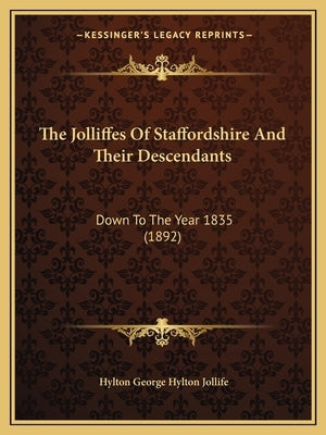 The Jolliffes Of Staffordshire And Their Descendants: Down To The Year 1835 (1892) by Jollife, Hylton George Hylton