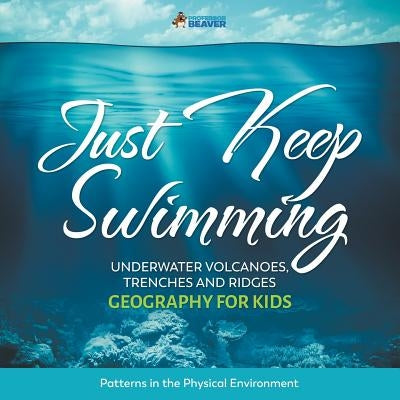 Just Keep Swimming - Underwater Volcanoes, Trenches and Ridges - Geography for Kids Patterns in the Physical Environment by Professor Beaver