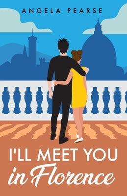 I'll Meet You in Florence: An opposites attract, spicy rom-com by Pearse, Angela