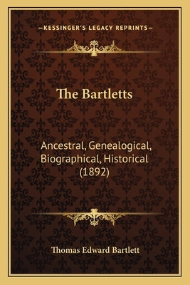The Bartletts: Ancestral, Genealogical, Biographical, Historical (1892) by Bartlett, Thomas Edward