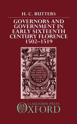 Governors and Government in Early Sixteenth-Century Florence 1502-1519 by Butters, H. C.