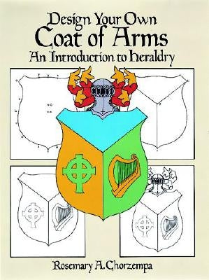 Design Your Own Coat of Arms: An Introduction to Heraldry by Chorzempa, Rosemary A.