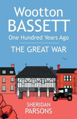 Wootton Bassett One Hundred Years Ago - The Great War by Parsons, Sheridan