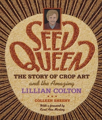 Seed Queen: The Story of Crop Art and Amazing Lillian Colton by Sheehy, Colleen