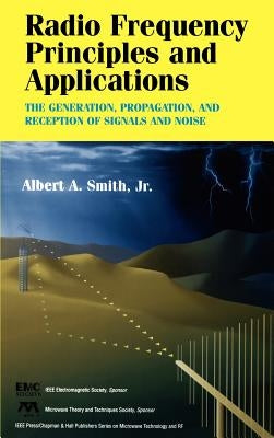 Radio Frequency Principles and Applications: The Generation, Propagation, and Reception of Signals and Noise by Smith, Albert A.