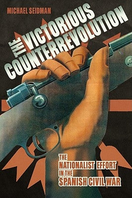 Victorious Counterrevolution: The Nationalist Effort in the Spanish Civil War by Seidman, Michael