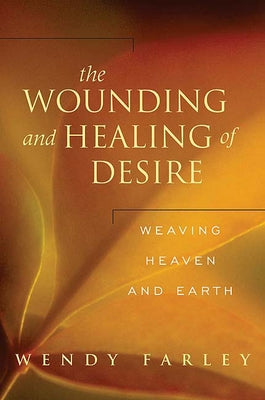 The Wounding and Healing of Desire: Weaving Heaven and Earth by Farley, Wendy