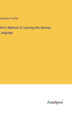 Ahn's Method of Learning the German Language by Fischer, Gustavus
