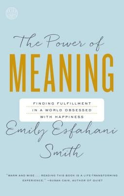 The Power of Meaning: Finding Fulfillment in a World Obsessed with Happiness by Esfahani Smith, Emily