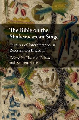 The Bible on the Shakespearean Stage: Cultures of Interpretation in Reformation England by Fulton, Thomas
