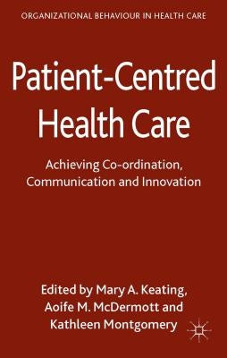 Patient-Centred Health Care: Achieving Co-Ordination, Communication and Innovation by Keating, M.