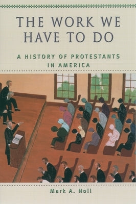The Work We Have to Do: A History of Protestants in America by Noll, Mark A.