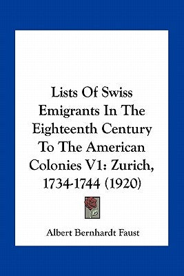 Lists of Swiss Emigrants in the Eighteenth Century to the American Colonies V1: Zurich, 1734-1744 (1920) by Faust, Albert Bernhardt