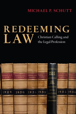 Redeeming Law: Christian Calling and the Legal Profession by Schutt, Michael P.