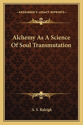 Alchemy as a Science of Soul Transmutation by Raleigh, A. S.