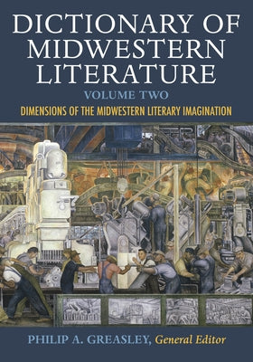 Dictionary of Midwestern Literature, Volume 2: Dimensions of the Midwestern Literary Imagination by Greasley, Philip A.