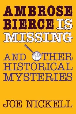 Ambrose Bierce Is Missing: And Other Historical Mysteries by Nickell, Joe