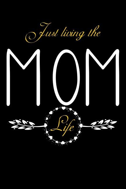 Just Living The Mom Life: Notebook For New Moms, Parents by Journal, Fresh Thoughts