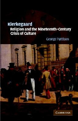 Kierkegaard, Religion and the Nineteenth-Century Crisis of Culture by Pattison, George