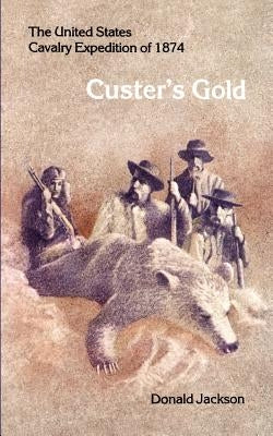 Custer's Gold: The United States Cavalry Expedition of 1874 by Jackson, Donald