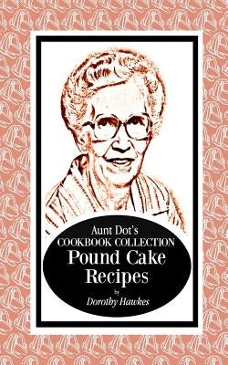 Aunt Dot's Cookbook Collection Pound Cake Recipes by Hawkes, Dorothy