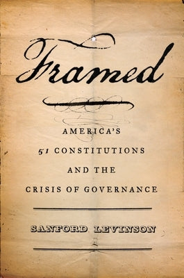 Framed: America's Fifty-One Constitutions and the Crisis of Governance by Levinson, Sanford