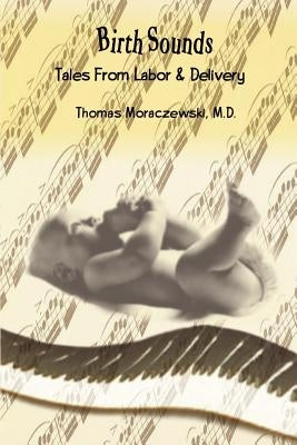 Birth Sounds: Tales From Labor & Delivery by Moraczewski, M. D. Thomas