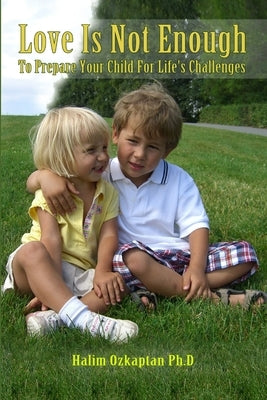 Love Is Not Enough - To Prepare Your Child For Life's Challenges by Ozkaptan, Halim