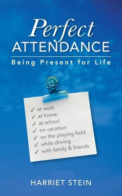 Perfect Attendance: Being Present for Life by Stein, Harriet