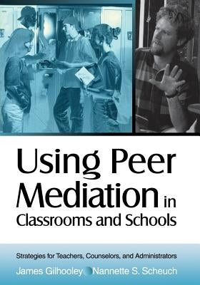 Using Peer Mediation in Classrooms and Schools: Strategies for Teachers, Counselors, and Administrators by Gilhooley, James