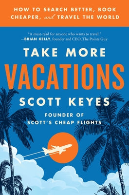 Take More Vacations: How to Search Better, Book Cheaper, and Travel the World by Keyes, Scott