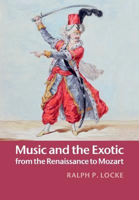 Music and the Exotic from the Renaissance to Mozart by Locke, Ralph P.