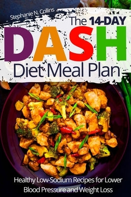 The 14-day DASH Diet Meal Plan: Healthy Low-Sodium Recipes for Lower Blood Pressure and Weight Loss by Collins, Stephanie