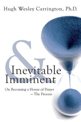 Inevitable & Imminent: On Becoming a House of Prayer - The Process by Carrington, Hugh Wesley