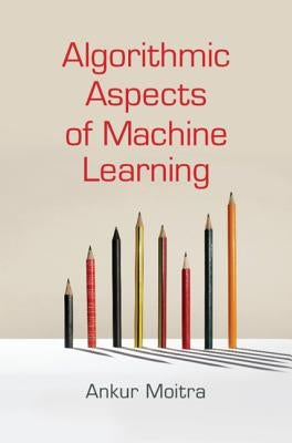 Algorithmic Aspects of Machine Learning by Moitra, Ankur