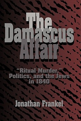 The Damascus Affair: 'Ritual Murder', Politics, and the Jews in 1840 by Frankel, Jonathan